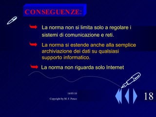 18  La norma non si limita solo a regolare i sistemi di comunicazione e reti. La norma si estende anche alla semplice archiviazione dei dati su qualsiasi supporto informatico. La norma non riguarda solo Internet CONSEGUENZE:  