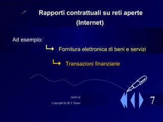 7 Rapporti contrattuali su reti aperte (Internet)   Ad esempio: Fornitura elettronica di beni e servizi Transazioni finanziarie  