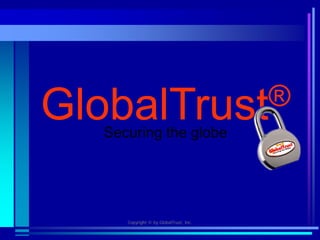 GlobalTrust®
   Securing the globe




      Copyright © by GlobalTrust, Inc.
 