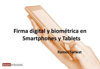 Firma digital y biométrica en
   Smartphones y Tablets

                 Rames Sarwat
 