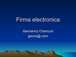 Firma electronica
  Geovanny Chancusi
    geova@.com
 