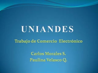 UNIANDES Trabajo de Comercio  Electrónico Carlos Morales S. Paulina Velasco Q. 