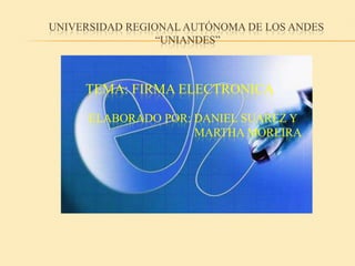 Universidad regional autónoma de los andes “uniandes” TEMA: FIRMA ELECTRONICA      Elaborado POR: Daniel Suarez y                                          MARTHA Moreira 