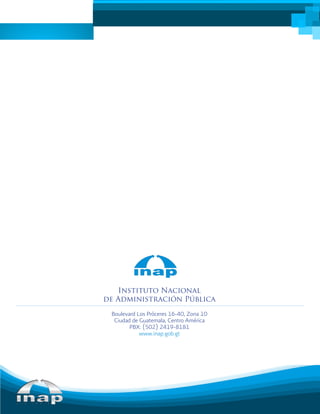Instituto Nacional
de Administración Pública
Boulevard Los Próceres 16-40, Zona 10
Ciudad de Guatemala, Centro América
PBX: (502) 2419-8181
www.inap.gob.gt
 