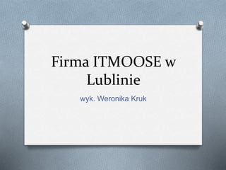 Firma ITMOOSE w
Lublinie
wyk. Weronika Kruk
 