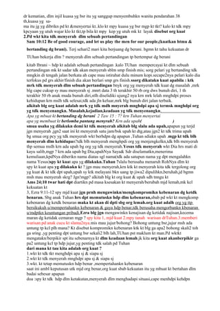 dr kematian, dlm injil kuasa yg bsr itu yg sanggup menyembuhkn wanita pendarahan 38
th,kuasa yg sa-
ma itu jg yg dibrikn pd kt &menyertai kt..klo kt mpy kuasa yg bsr mgp kt tkt? kalo kt tdk mpy
kpcyaan yg utuh wajar klo kt tkt,tp bila kt mpy kep yg utuh mk kt layak disebut org kuat
2.Pd wkt kita tdk menyerah dlm sebuah pertandingan
  Sam 10:12 Be of good courage, and let us play the men for our people,(kuatkan htmu &
 bertanding dg brani). Terj sehari2 mari kita berjuang dg berani. bgmn kt tahu kekuatan dr
 TUhan bekerja dlm ? menyerah dlm sebuah pertandingan tp bertempur dg berani
 kitab Ibrani ~ hdp kt adalah sebuah pertandingan .kalo TUhan mempercayai kt dlm sebuah
 pertandingan mk kt sadar tdk akan menyerah sblm smp finish mis; sorg pelari yg bertanding tdk
 mngkin di tengah jalan berkata ah cape mau istirahat dulu minum kopi.secape2nya pelari kalo dia
 terfokus pd grs akhir/finish dia akan berlari smp grs finish.ssorg dikatakn kuat apabila : ktk
 mrk tdk menyerah dlm sebuah pertandingan bnyk org yg menyerah tdk kuat dg masalah ,mrk
 blg cape cukup sy mau menyerah sj .mnrt data 3 th terakhir 50 rb org dws bunuh diri, 1 th
 terakhir 50 rb anak muda bunuh diri,stlh diselidiki ujung2 nya krn mrk lelah mnghdpi proses
 kehidupan krn mslh tdk selesai,tdk ada jln keluar,mrk blg bunuh diri jalan terbaik.
 alkitab blg org kuat adalah mrk yg tdk mdh mnyerah mnghdpi apa sj termsk mnghdpi org
 yg tdk menyenangkn. Masalah,kejadian,keadaan yg tdk menyenangkn.
 Apa yg mbuat kt bertanding dg berani 2 Taw 15 : 7? krn Tuhan menyertai
 apa yg membuat kt berlomba pantang menyrah? Krn ada upah(                           )
 smua usaha yg dilakukn demi kt tdk menyerah alkitab blg slalu ada upah,apapun yg terjd
 jgn menyerah ,jgn2 saat ini kt menyerah satu jam/bsk upah kt dtg,atau jgn2 kt tdk trima upah
 bg smua org pcy yg tdk menyerah wkt berhdpn dg apapun ,Tuhan sdiakn upah .mgp kt tdk blh
 menyerah dlm kehidupan?tdk blh menyerah menghpdi org yg menjengkelkn,tdk blh menyerah
 thp semua mslh krn ada upah bg org yg tdk menyerah.Yesus tdk menyerah wkt Dia hrs mati di
 kayu salib,mgp ? krn ada upah bg Dia,upahNya Saya& Sdr diselamatkn,menerima
 kemuliaan,kpdNya diberikn nama diatas sgl nama(tdk ada satupun nama yg dpt mengalahkn
 nama Yesus)spy kt kuat apa yg dilakukn.Tuhan ?slalu berusaha menaruh RohNya dlm kt
 spy kt kuat apa yg dilakukn kt ? jgn mau menyerah,krn ktk kt menyerah kita tdk tergolong org
 yg kuat & kt tdk dpt upah,upah sy ktk melayani bkn uang tp jiwa2 dipulihkn,beruhah,jd bgmn
 msh mau menyerah skrg? Jgn!mgp? alkitab blg kt org kuat & upah sdh tnngu kt
 Ams 24;10 twar hati dpt diartikn pd masa ksesakan kt menyerah/berubah mjd lemah,mk kcl
 kekuatan kt
 3, Ezra 9:11-12 spy mjd kuat jgn prnh mengawinkn/mengkompromikn kebenaran dg ketdk
 benaran. Sbg anak Tuhan hrs dpt memutuskn hdp dlm kebenaran,sbab pd wkt kt mengkomp
 kebenaran dg ketdk benaran maka kt akan di dpti sbg org lemah.org kuat adalh org yg ttp
 bersikukuh u/mempertahankn kebenaran & gaya hdp benar,tdk berusaha mengorbankn kbenaran
 u/mdptkn keuntungan pribadi.Ezra blg jgn mengawinkn kenajisan dg ketidak najisan,kecema
 maran dg ketidak cemaran mgp ? spy kita 1, mjd kuat 2.mpy tanah warisan drTuhan.3.memberi
 warisan pd anak cucu kt slama2nya.mis mau jujur/bohong? Bohong untung bsr,jujur msh ada
 untung tp kcl plh mana? Kt disebut kompromikn kebenaran ktk kt blg ga apa2 bohong skali2 toh
 ga sring ,yg penting dpt untung bsr sekali2 blh lah,TUhan pst maklum kt man.Pd wktkt
 mengatakn/berpikir spt itu sebenarnya kt dlm keadaan lemah.jk kita org kuat akanberpikir ga
 pa2 untung kcl tp hdp jujur,yg penting tdk salah pd Tuhan
 dari mana kt tau kita adalah org kuat ?
 1.wkt kt tdk tkt menghdpi apa sj & siapa sj
 2.wkt kt tdk menyerah mnghdpi apa sj & siapa sj
 3.wkt. kt tetap memutuskn hdp benar ,mempertahankn kebenaran
 saat ini ambl keputusan utk mjd org benar,org kuat sbab kekuatan itu yg mbuat kt bertahan dlm
 badai sebesar apapun
 doa :spy kt tdk hdp dlm ketakutan,menyerah dlm menghadapi situasi,cape menhdpi kehdpn
 