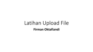Latihan Upload File
Firman Oktafiandi
 