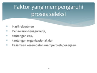 Faktor yang mempengaruhi proses seleksi 
Hasil rekrutmen 
Penawaran tenaga kerja, 
tantangan etis, 
tantangan organisasional, dan 
kesamaan kesempatan memperoleh pekerjaan. 
19  