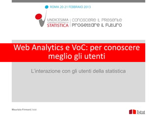 Web Analytics e VoC: per conoscere
         meglio gli utenti
                 L’interazione con gli utenti della statistica




Maurizio Firmani| Istat
 