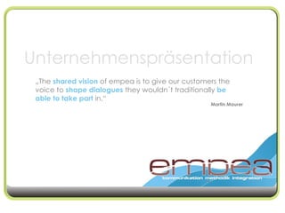 „ The  shared vision  of empea is to give our customers the voice to  shape   dialogues  they wouldn´t traditionally  be able to take part  in.“ Martin Maurer Unternehmenspräsentation 