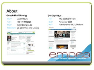 About Geschäftsführung Wer?   Tel.? Mail? Martin Maurer +49 179 7782026 [email_address] Statement Es gibt immer eine Lösung Die Agentur Seit?   November 2007 Tel?   +49 (0)6192 901624 Wo?   Hattersheimer Str. 3, Hofheim 