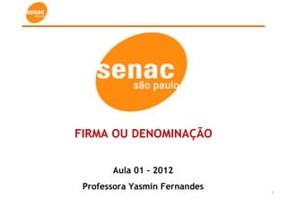 1
FIRMA OU DENOMINAÇÃO
Aula 01 - 2012
Professora Yasmin Fernandes
 