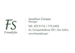 FSFreestyle
Telf. 422 9176 / 772.5405
Av. Conquistadores 331, San Isidro.
www.freestyle.pe/
Jonathan Canepa
Manager
 