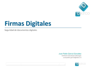 Firmas Digitales Seguridad de documentos digitales Juan Pablo García González Software Developer Manager Juanpablo.garcia@datco.cl 