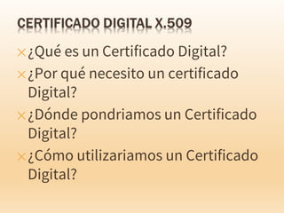 ✕¿Qué es un Certificado Digital?
✕¿Por qué necesito un certificado
Digital?
✕¿Dónde pondriamos un Certificado
Digital?
✕¿Cómo utilizariamos un Certificado
Digital?
 