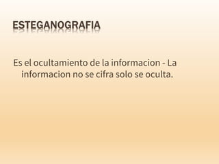 Es el ocultamiento de la informacion - La
informacion no se cifra solo se oculta.
 