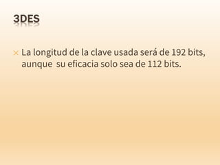✕ La longitud de la clave usada será de 192 bits,
aunque su eficacia solo sea de 112 bits.
 