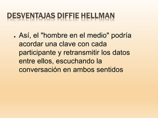 ● Así, el "hombre en el medio" podría
acordar una clave con cada
participante y retransmitir los datos
entre ellos, escuchando la
conversación en ambos sentidos
 