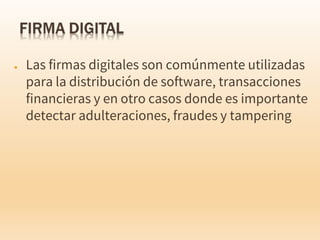 ● Las firmas digitales son comúnmente utilizadas
para la distribución de software, transacciones
financieras y en otro casos donde es importante
detectar adulteraciones, fraudes y tampering
 