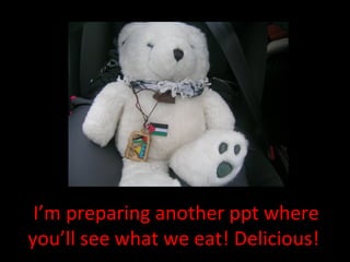 I’m preparing another ppt where
you’ll see what we eat! Delicious!