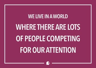 WELIVEINAWORLD
WHERETHEREARELOTS
OFPEOPLECOMPETING
FOROURATTENTION
 