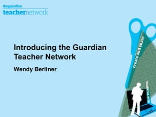 Introducing the Guardian
Teacher Network
Wendy Berliner

 