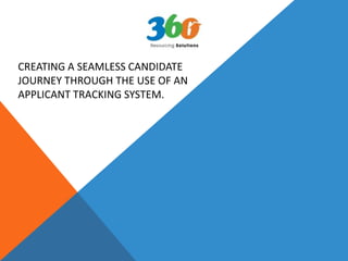 CREATING A SEAMLESS CANDIDATE
JOURNEY THROUGH THE USE OF AN
APPLICANT TRACKING SYSTEM.
 