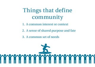 Things that define
community
1. A common interest or context
2. A sense of shared purpose and fate
3. A common set of needs
 