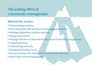 Theicebergeffectof
communitymanagement
Behind the scenes
• Understanding members
• Back-channeling with members to encoura...