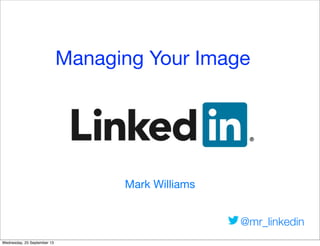 Text
Managing Your Image
Mark Williams
@mr_linkedin
Wednesday, 25 September 13
 
