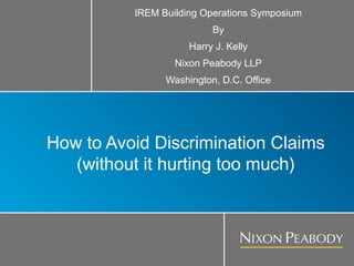 IREM Building Operations Symposium
                          By
                     Harry J. Kelly
                  Nixon Peabody LLP
                Washington, D.C. Office




How to Avoid Discrimination Claims
   (without it hurting too much)
 