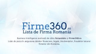 Business Intelligence realizată de către Futurelabs și Firme360.ro 
Lider de piata în asigurarea datelor ﬁnanciare, legale, insolvențelor, fraudelor tuturor
ﬁrmelor din România.
 