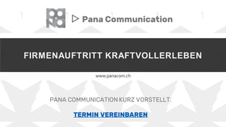 FIRMENAUFTRITT KRAFTVOLLERLEBEN
www.panacom.ch
▷ Pana Communication
PANA COMMUNICATION KURZ VORSTELLT.
TERMIN VEREINBAREN
 