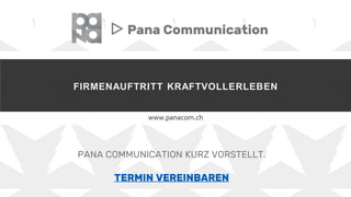 FIRMENAUFTRITT KRAFTVOLLERLEBEN
www.panacom.ch
▷ Pana Communication
PANA COMMUNICATION KURZ VORSTELLT.
TERMIN VEREINBAREN
 