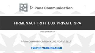 FIRMENAUFTRITT LUX PRIVATE SPA
www.panacom.ch
▷ Pana Communication
PANA COMMUNICATION KURZ VORSTELLT.
TERMIN VEREINBAREN
 