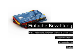 Einfache Bezahlung
VISA, Mastercard, American Express & Diners Club
Vorausrechnung
Lastschriftverfahren
PayPal
 