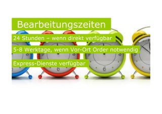 Bearbeitungszeiten
24 Stunden – wenn direkt verfügbar
5-8 Werktage, wenn Vor-Ort Order notwendig
Express-Dienste verfügbar
 