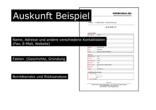 Auskunft Beispiel
Name, Adresse und andere verschiedene Kontaktdaten
(Fax, E-Mail, Website)
Fakten (Geschichte, Gründung
Bonitätsindex und Risikoanalyse
 