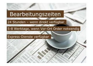 Bearbeitungszeiten
24 Stunden – wenn direkt verfügbar
5-8 Werktage, wenn Vor-Ort Order notwendig
Express-Dienste verfügbar
 