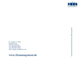 Dr. Jürgen F. Studt
Buckhorn 38
22359 Hamburg
Tel. 040 85413919
Fax 040 85413922
Mail juergen.studt@2icm.de



www.2icmanagement.de
 
