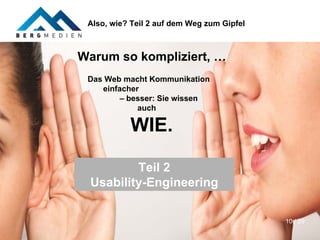 Also, wie? Teil 2 auf dem Weg zum Gipfel



Warum so kompliziert, …
 Das Web macht Kommunikation
    einfacher
         – besser: Sie wissen
             auch

           WIE.

         Teil 2
 Usability-Engineering

                                            10 / 20
 