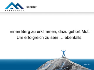 Bergtour




Einen Berg zu erklimmen, dazu gehört Mut.
   Um erfolgreich zu sein … ebenfalls!




                                      19 / 20
 