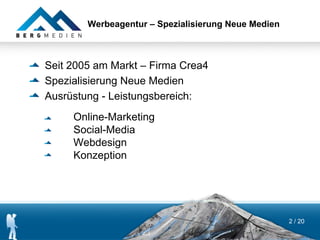 Werbeagentur – Spezialisierung Neue Medien



Seit 2005 am Markt – Firma Crea4
Spezialisierung Neue Medien
Ausrüstung - Leistungsbereich:
     Online-Marketing
     Social-Media
     Webdesign
     Konzeption




                                                     2 / 20
 