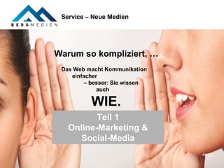 Service – Neue Medien




Warum so kompliziert, …
 Das Web macht Kommunikation
    einfacher
         – besser: Sie wissen
             auch

          WIE.
          Teil 1
   Online-Marketing &
     Social-Media
                                4 / 20
 