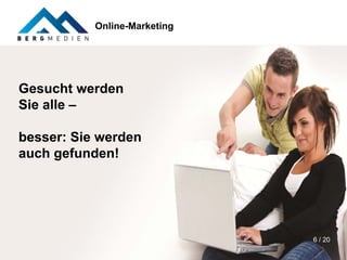 Online-Marketing




Gesucht werden
Sie alle –

besser: Sie werden
auch gefunden!




                              6 / 20
 