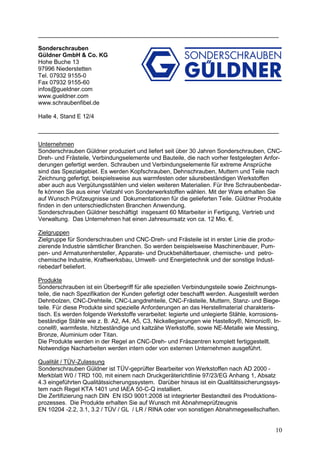 ___________________________________________________________________

Sonderschrauben
Güldner GmbH & Co. KG
Hohe Buche 13
97996 Niederstetten
Tel. 07932 9155-0
Fax 07932 9155-60
infos@gueldner.com
www.gueldner.com
www.schraubenfibel.de

Halle 4, Stand E 12/4

___________________________________________________________________

Unternehmen
Sonderschrauben Güldner produziert und liefert seit über 30 Jahren Sonderschrauben, CNC-
Dreh- und Frästeile, Verbindungselemente und Bauteile, die nach vorher festgelegten Anfor-
derungen gefertigt werden. Schrauben und Verbindungselemente für extreme Ansprüche
sind das Spezialgebiet. Es werden Kopfschrauben, Dehnschrauben, Muttern und Teile nach
Zeichnung gefertigt, beispielsweise aus warmfesten oder säurebeständigen Werkstoffen
aber auch aus Vergütungsstählen und vielen weiteren Materialien. Für Ihre Schraubenbedar-
fe können Sie aus einer Vielzahl von Sonderwerkstoffen wählen. Mit der Ware erhalten Sie
auf Wunsch Prüfzeugnisse und Dokumentationen für die gelieferten Teile. Güldner Produkte
finden in den unterschiedlichsten Branchen Anwendung.
Sonderschrauben Güldner beschäftigt insgesamt 60 Mitarbeiter in Fertigung, Vertrieb und
Verwaltung. Das Unternehmen hat einen Jahresumsatz von ca. 12 Mio. €.

Zielgruppen
Zielgruppe für Sonderschrauben und CNC-Dreh- und Frästeile ist in erster Linie die produ-
zierende Industrie sämtlicher Branchen. So werden beispielsweise Maschinenbauer, Pum-
pen- und Armaturenhersteller, Apparate- und Druckbehälterbauer, chemische- und petro-
chemische Industrie, Kraftwerksbau, Umwelt- und Energietechnik und der sonstige Indust-
riebedarf beliefert.

Produkte
Sonderschrauben ist ein Überbegriff für alle speziellen Verbindungsteile sowie Zeichnungs-
teile, die nach Spezifikation der Kunden gefertigt oder beschafft werden. Ausgestellt werden
Dehnbolzen, CNC-Drehteile, CNC-Langdrehteile, CNC-Frästeile, Muttern, Stanz- und Biege-
teile. Für diese Produkte sind spezielle Anforderungen an das Herstellmaterial charakteris-
tisch. Es werden folgende Werkstoffe verarbeitet: legierte und unlegierte Stähle, korrosions-
beständige Stähle wie z. B. A2, A4, A5, C3, Nickellegierungen wie Hastelloy®, Nimonic®, In-
conel®, warmfeste, hitzbeständige und kaltzähe Werkstoffe, sowie NE-Metalle wie Messing,
Bronze, Aluminium oder Titan.
Die Produkte werden in der Regel an CNC-Dreh- und Fräszentren komplett fertiggestellt.
Notwendige Nacharbeiten werden intern oder von externen Unternehmen ausgeführt.

Qualität / TÜV-Zulassung
Sonderschrauben Güldner ist TÜV-geprüfter Bearbeiter von Werkstoffen nach AD 2000 -
Merkblatt W0 / TRD 100, mit einem nach Druckgeräterichtlinie 97/23/EG Anhang 1, Absatz
4.3 eingeführten Qualitätssicherungssystem. Darüber hinaus ist ein Qualitätssicherungssys-
tem nach Regel KTA 1401 und IAEA 50-C-Q installiert.
Die Zertifizierung nach DIN EN ISO 9001:2008 ist integrierter Bestandteil des Produktions-
prozesses. Die Produkte erhalten Sie auf Wunsch mit Abnahmeprüfzeugnis
EN 10204 -2.2, 3.1, 3.2 / TÜV / GL / LR / RINA oder von sonstigen Abnahmegesellschaften.


                                                                                            10
 