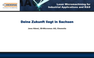 Deine Zukunft liegt in Sachsen
    Jens Hänel, 3D-Micromac AG, Chemnitz
 