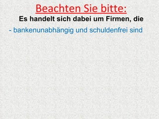 Beachten Sie bitte:
  Es handelt sich dabei um Firmen, die
- bankenunabhängig und schuldenfrei sind
 