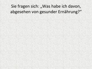 Sie fragen sich: „Was habe ich davon,
abgesehen von gesunder Ernährung?“
 