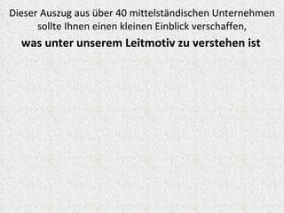 Dieser Auszug aus über 40 mittelständischen Unternehmen
      sollte Ihnen einen kleinen Einblick verschaffen,
  was unter unserem Leitmotiv zu verstehen ist
 